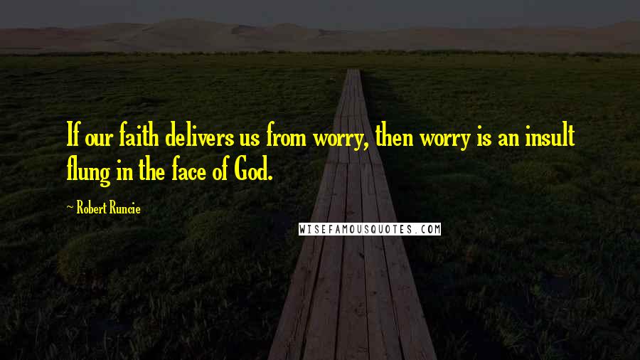Robert Runcie Quotes: If our faith delivers us from worry, then worry is an insult flung in the face of God.