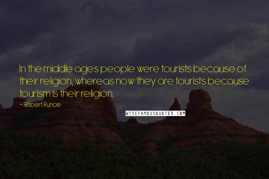 Robert Runcie Quotes: In the middle ages people were tourists because of their religion, whereas now they are tourists because tourism is their religion.