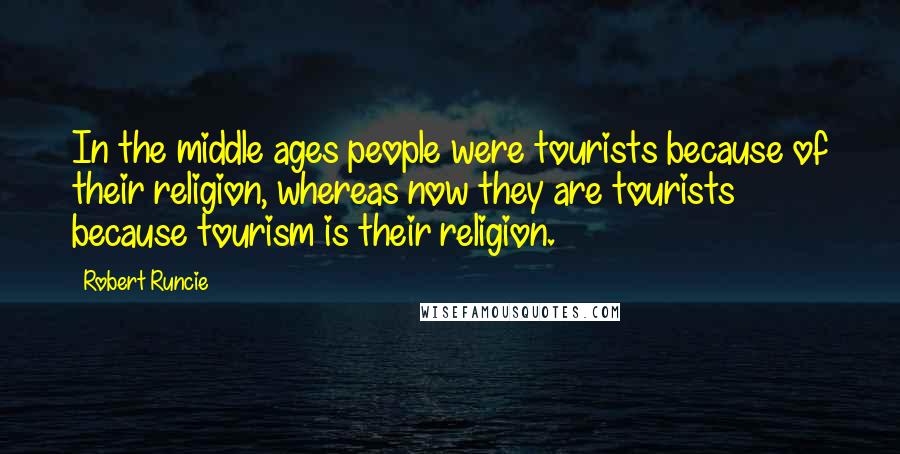 Robert Runcie Quotes: In the middle ages people were tourists because of their religion, whereas now they are tourists because tourism is their religion.