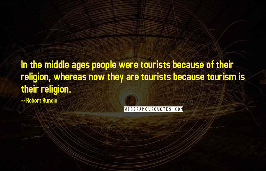 Robert Runcie Quotes: In the middle ages people were tourists because of their religion, whereas now they are tourists because tourism is their religion.