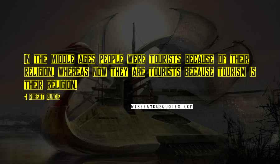 Robert Runcie Quotes: In the middle ages people were tourists because of their religion, whereas now they are tourists because tourism is their religion.