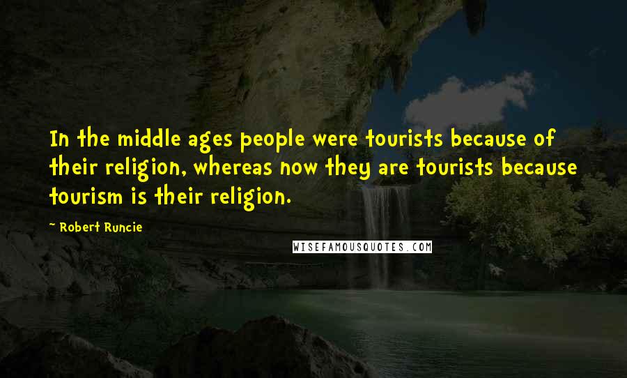 Robert Runcie Quotes: In the middle ages people were tourists because of their religion, whereas now they are tourists because tourism is their religion.