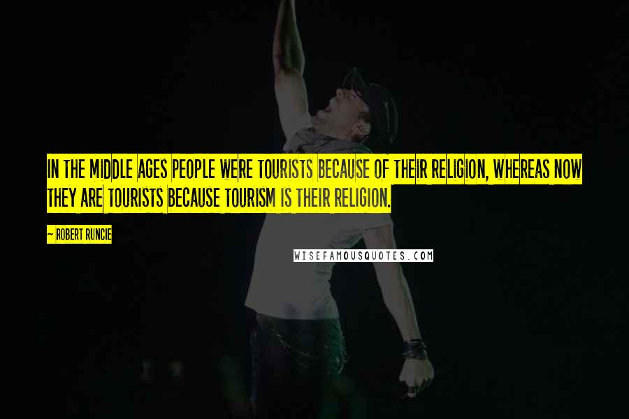 Robert Runcie Quotes: In the middle ages people were tourists because of their religion, whereas now they are tourists because tourism is their religion.