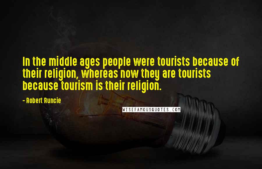 Robert Runcie Quotes: In the middle ages people were tourists because of their religion, whereas now they are tourists because tourism is their religion.