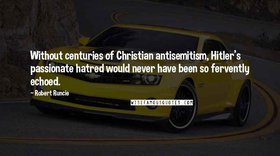 Robert Runcie Quotes: Without centuries of Christian antisemitism, Hitler's passionate hatred would never have been so fervently echoed.