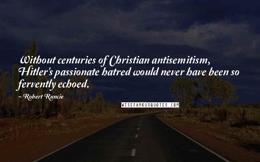 Robert Runcie Quotes: Without centuries of Christian antisemitism, Hitler's passionate hatred would never have been so fervently echoed.