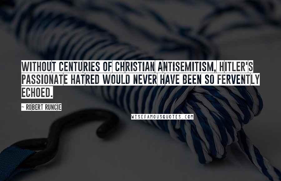 Robert Runcie Quotes: Without centuries of Christian antisemitism, Hitler's passionate hatred would never have been so fervently echoed.