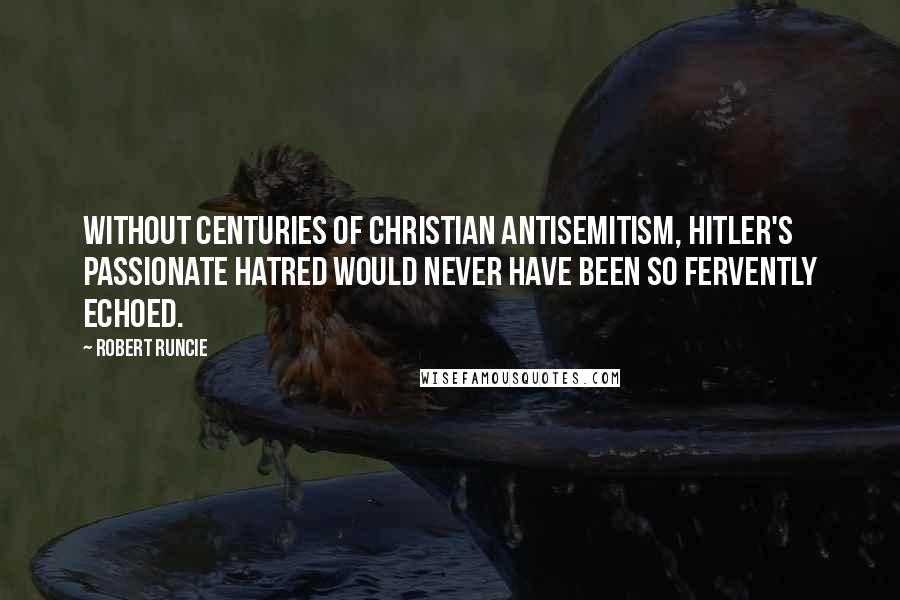 Robert Runcie Quotes: Without centuries of Christian antisemitism, Hitler's passionate hatred would never have been so fervently echoed.