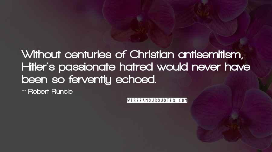 Robert Runcie Quotes: Without centuries of Christian antisemitism, Hitler's passionate hatred would never have been so fervently echoed.