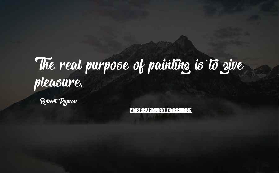 Robert Ryman Quotes: The real purpose of painting is to give pleasure.