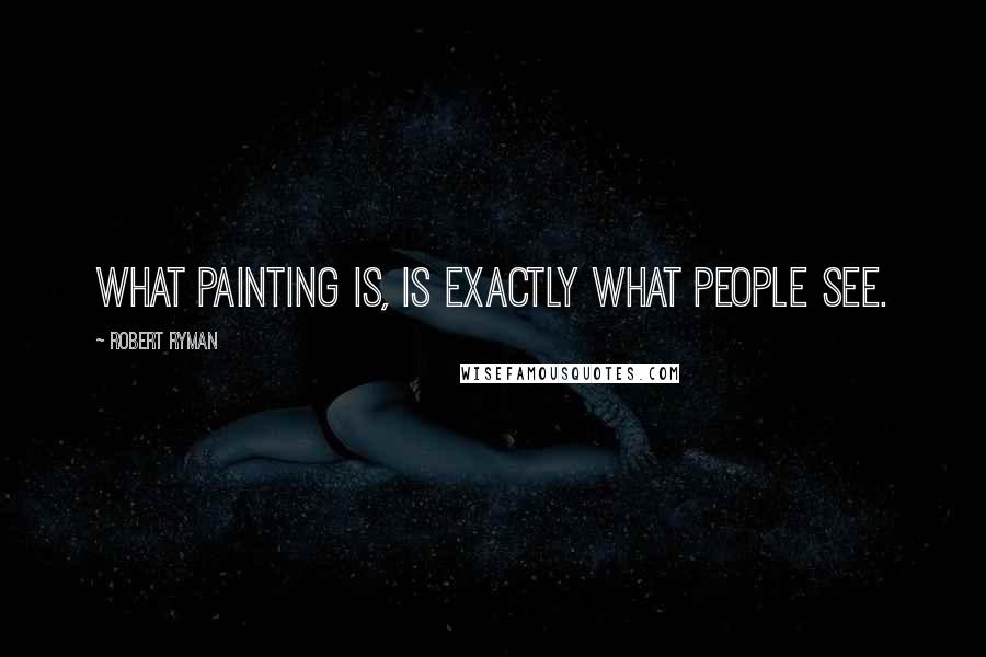 Robert Ryman Quotes: What painting is, is exactly what people see.