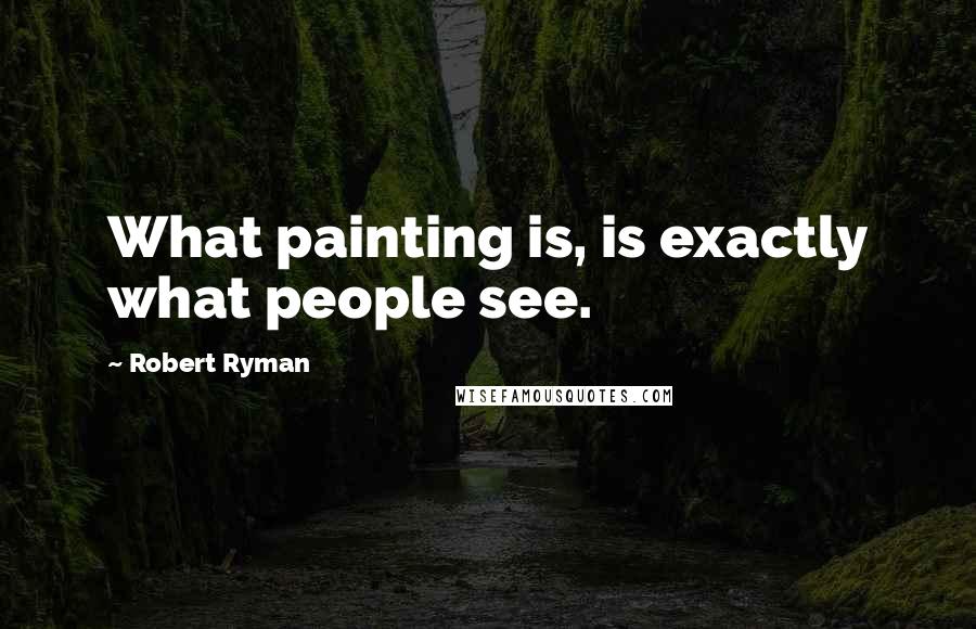 Robert Ryman Quotes: What painting is, is exactly what people see.