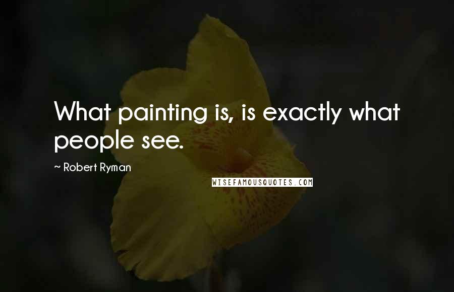 Robert Ryman Quotes: What painting is, is exactly what people see.