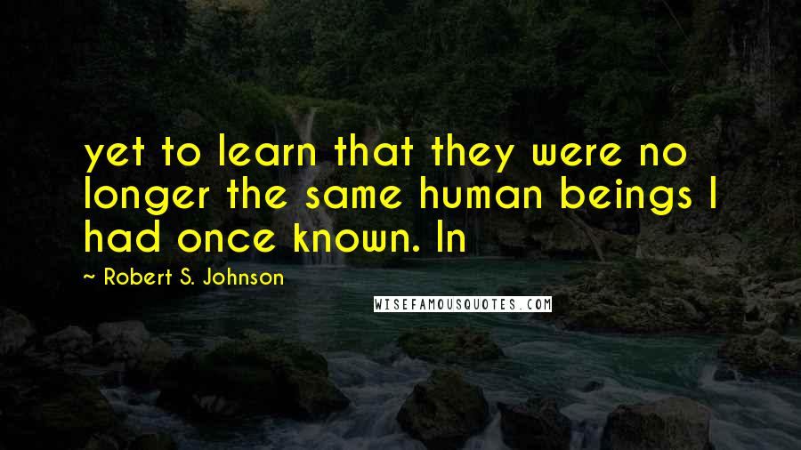Robert S. Johnson Quotes: yet to learn that they were no longer the same human beings I had once known. In