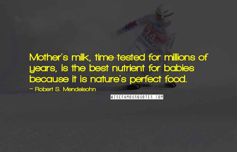 Robert S. Mendelsohn Quotes: Mother's milk, time-tested for millions of years, is the best nutrient for babies because it is nature's perfect food.