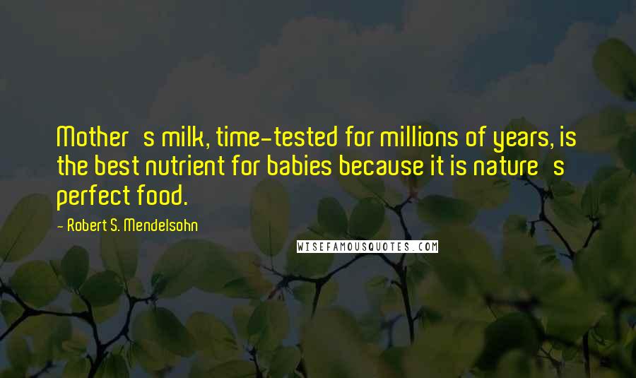 Robert S. Mendelsohn Quotes: Mother's milk, time-tested for millions of years, is the best nutrient for babies because it is nature's perfect food.