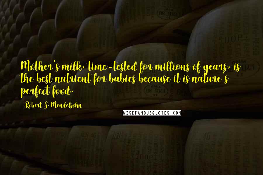 Robert S. Mendelsohn Quotes: Mother's milk, time-tested for millions of years, is the best nutrient for babies because it is nature's perfect food.