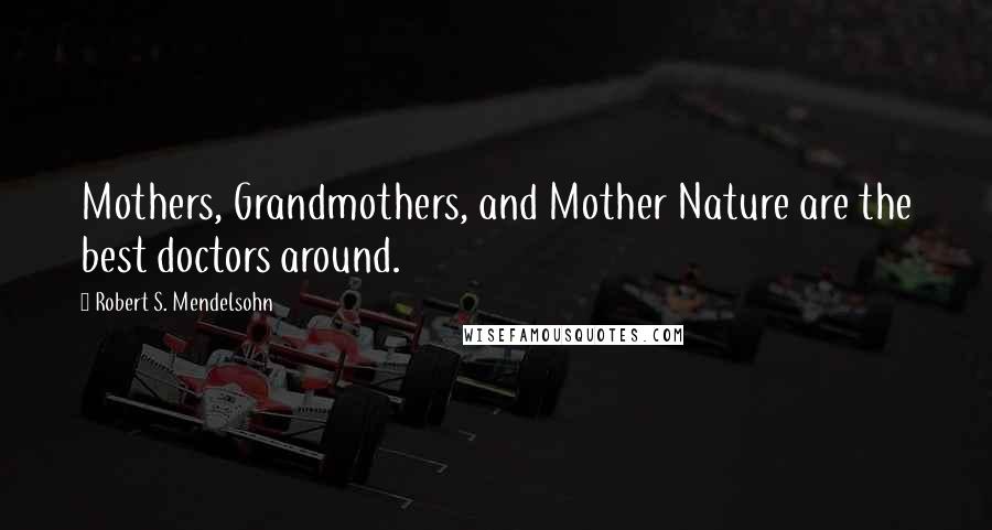 Robert S. Mendelsohn Quotes: Mothers, Grandmothers, and Mother Nature are the best doctors around.