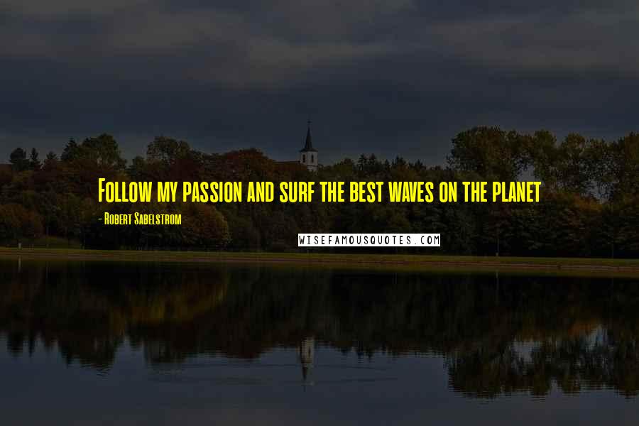 Robert Sabelstrom Quotes: Follow my passion and surf the best waves on the planet