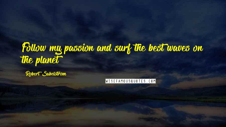 Robert Sabelstrom Quotes: Follow my passion and surf the best waves on the planet