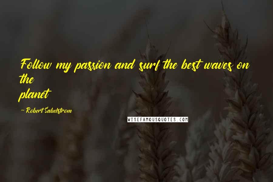 Robert Sabelstrom Quotes: Follow my passion and surf the best waves on the planet