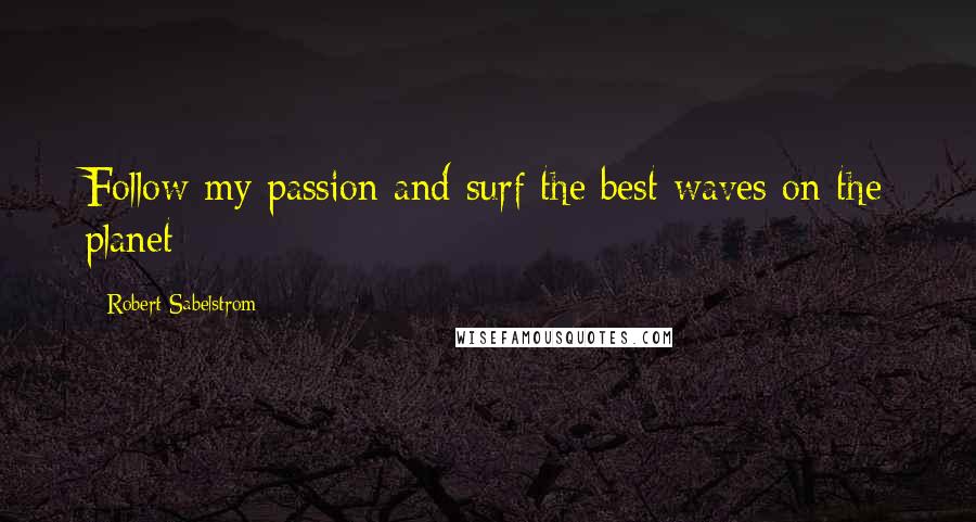 Robert Sabelstrom Quotes: Follow my passion and surf the best waves on the planet