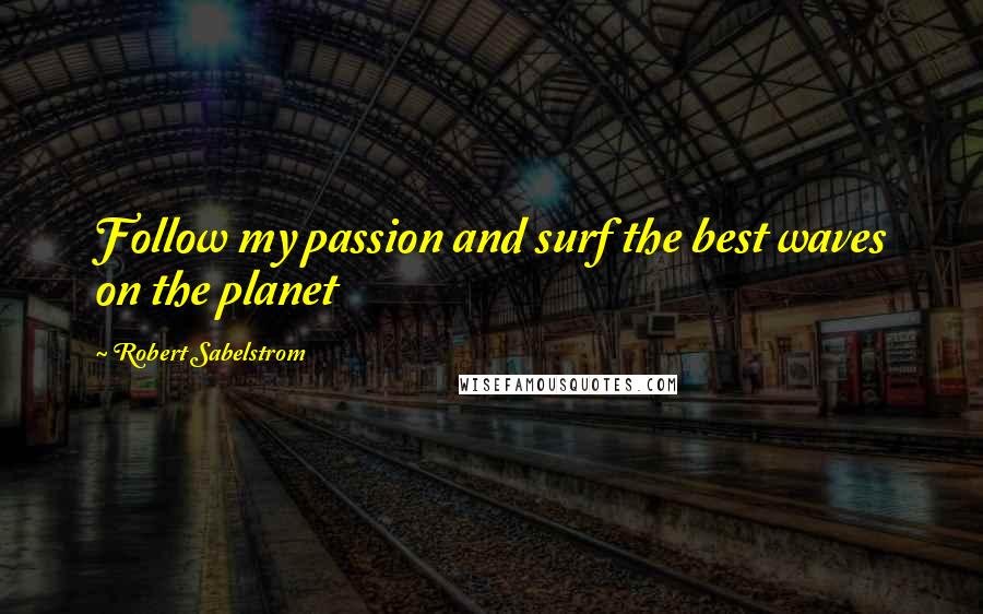 Robert Sabelstrom Quotes: Follow my passion and surf the best waves on the planet