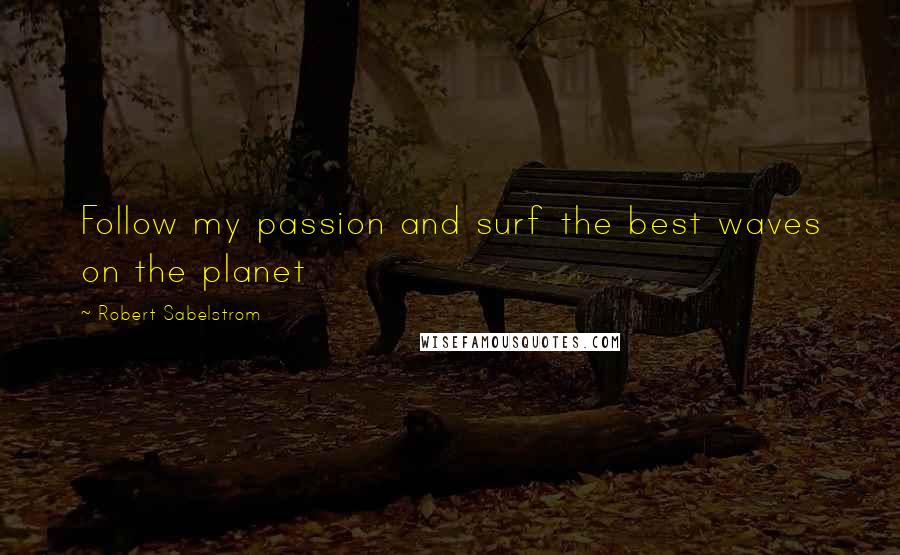 Robert Sabelstrom Quotes: Follow my passion and surf the best waves on the planet