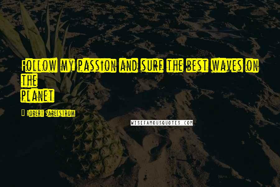 Robert Sabelstrom Quotes: Follow my passion and surf the best waves on the planet