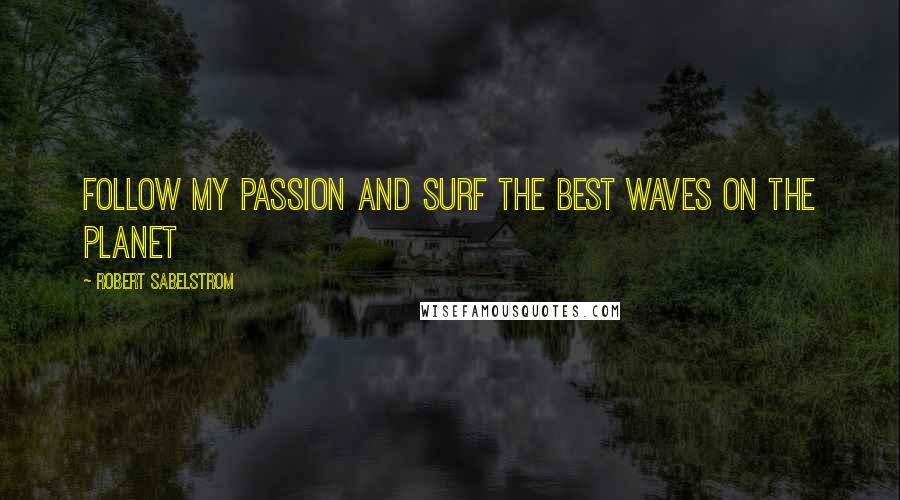 Robert Sabelstrom Quotes: Follow my passion and surf the best waves on the planet