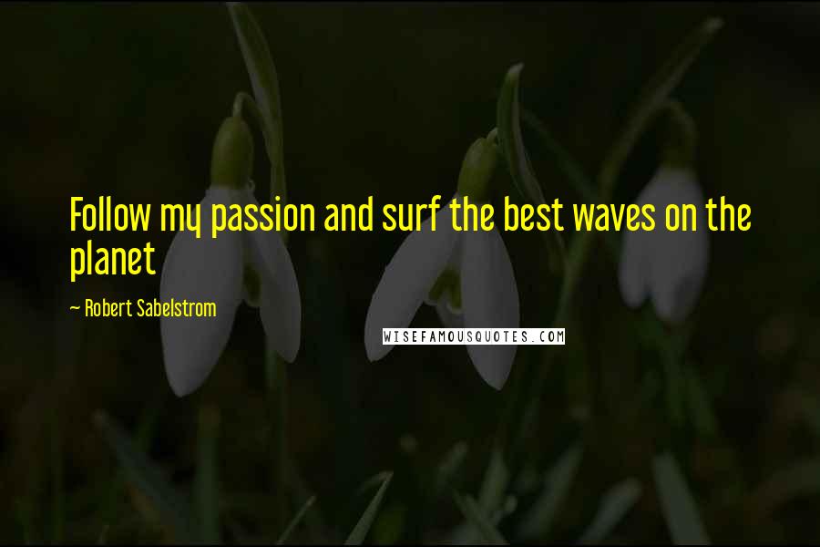 Robert Sabelstrom Quotes: Follow my passion and surf the best waves on the planet