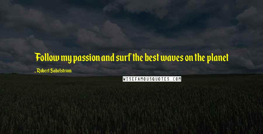 Robert Sabelstrom Quotes: Follow my passion and surf the best waves on the planet