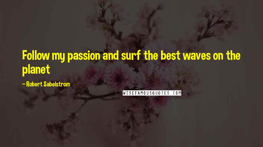 Robert Sabelstrom Quotes: Follow my passion and surf the best waves on the planet