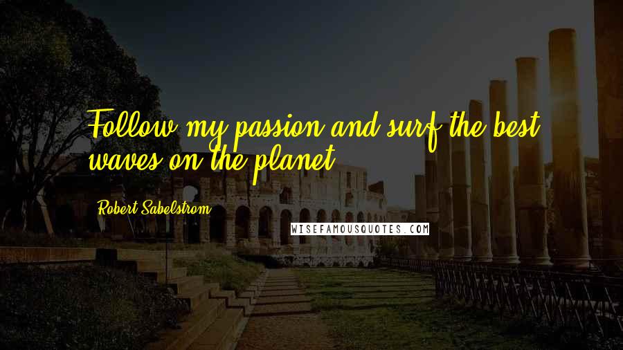 Robert Sabelstrom Quotes: Follow my passion and surf the best waves on the planet