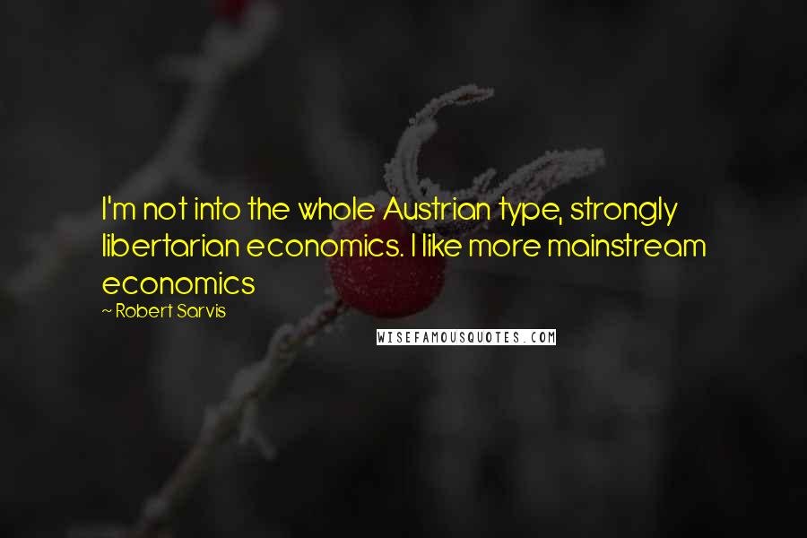 Robert Sarvis Quotes: I'm not into the whole Austrian type, strongly libertarian economics. I like more mainstream economics