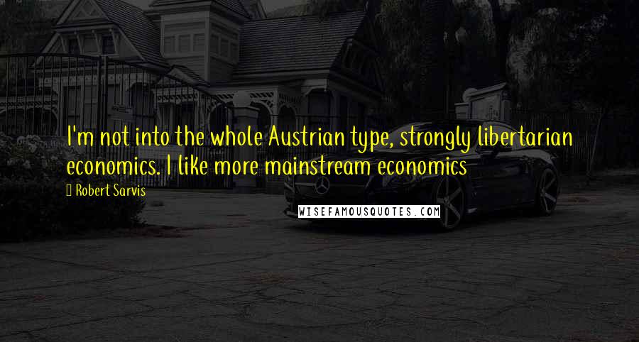 Robert Sarvis Quotes: I'm not into the whole Austrian type, strongly libertarian economics. I like more mainstream economics