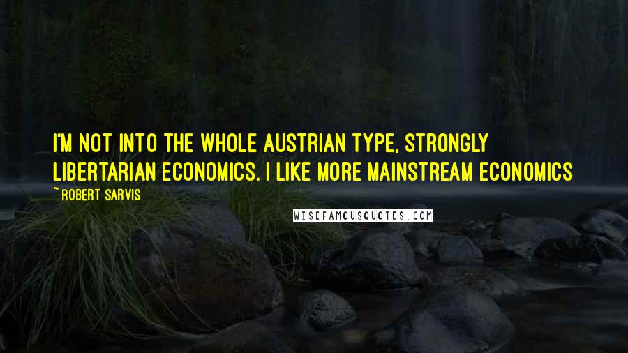 Robert Sarvis Quotes: I'm not into the whole Austrian type, strongly libertarian economics. I like more mainstream economics