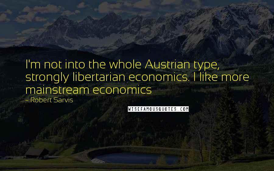 Robert Sarvis Quotes: I'm not into the whole Austrian type, strongly libertarian economics. I like more mainstream economics