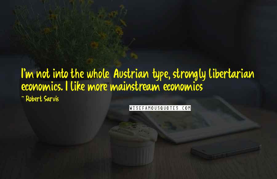 Robert Sarvis Quotes: I'm not into the whole Austrian type, strongly libertarian economics. I like more mainstream economics