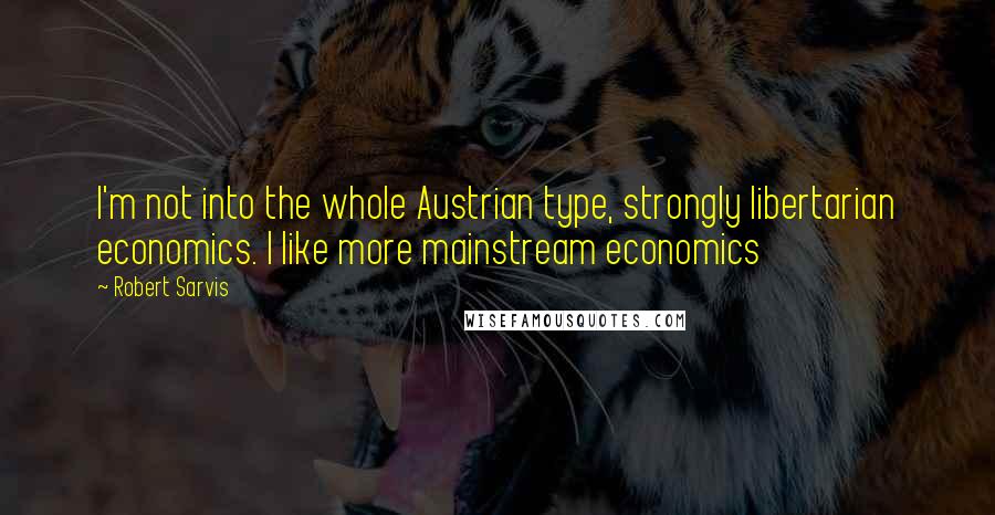 Robert Sarvis Quotes: I'm not into the whole Austrian type, strongly libertarian economics. I like more mainstream economics