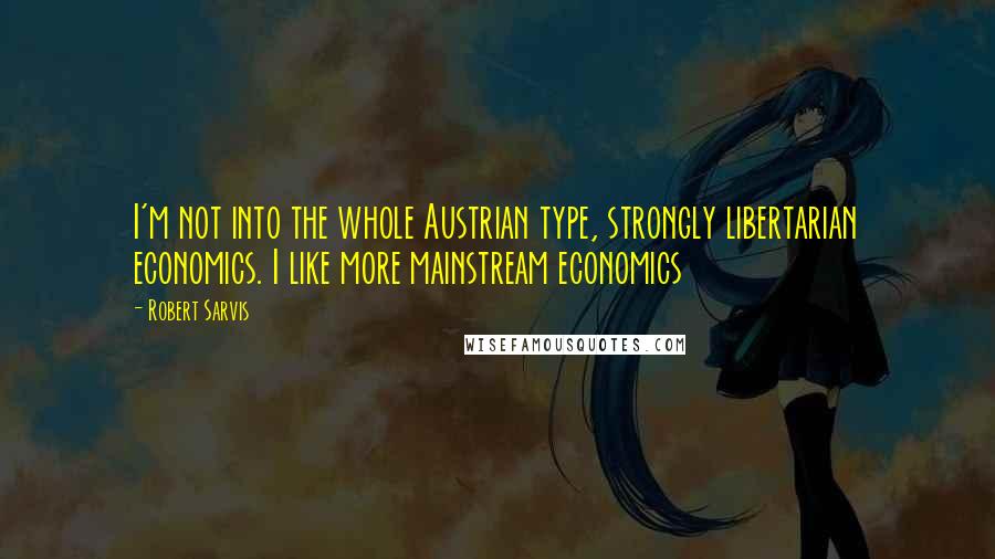 Robert Sarvis Quotes: I'm not into the whole Austrian type, strongly libertarian economics. I like more mainstream economics