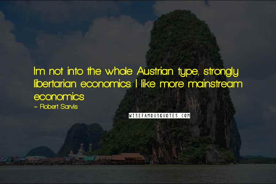 Robert Sarvis Quotes: I'm not into the whole Austrian type, strongly libertarian economics. I like more mainstream economics