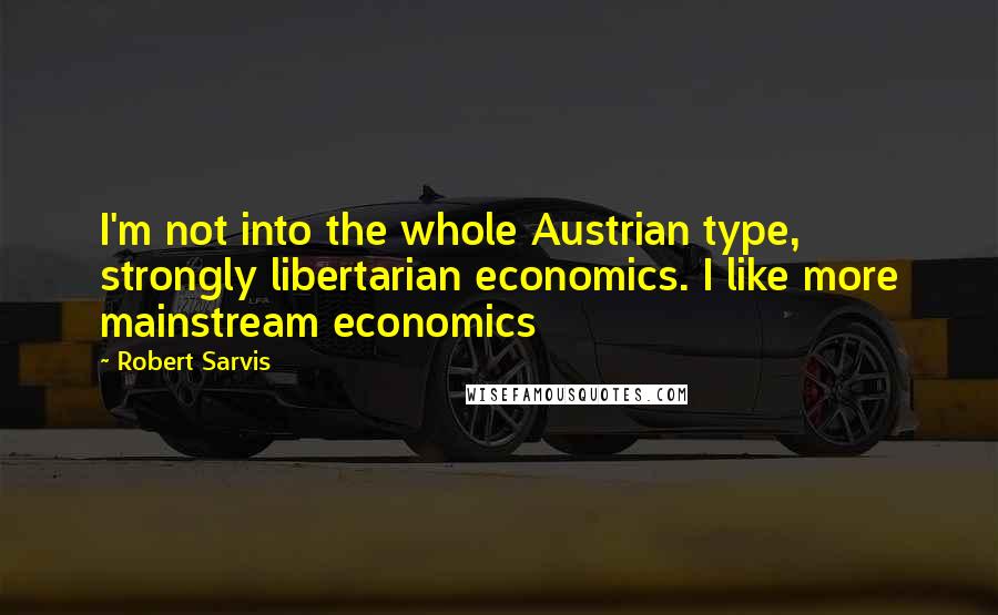 Robert Sarvis Quotes: I'm not into the whole Austrian type, strongly libertarian economics. I like more mainstream economics