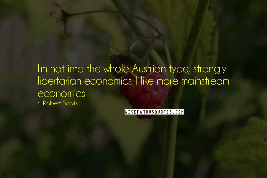 Robert Sarvis Quotes: I'm not into the whole Austrian type, strongly libertarian economics. I like more mainstream economics