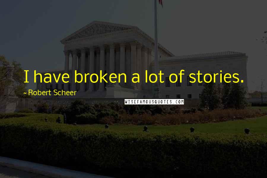 Robert Scheer Quotes: I have broken a lot of stories.