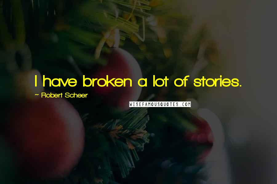 Robert Scheer Quotes: I have broken a lot of stories.