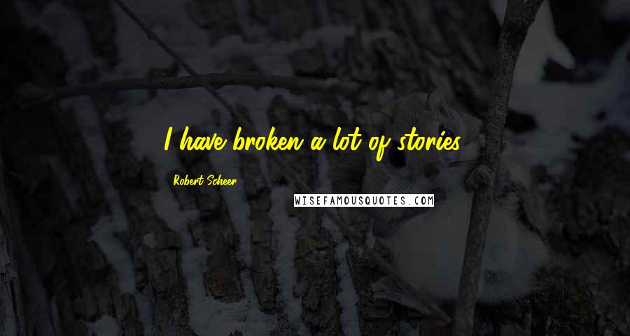 Robert Scheer Quotes: I have broken a lot of stories.