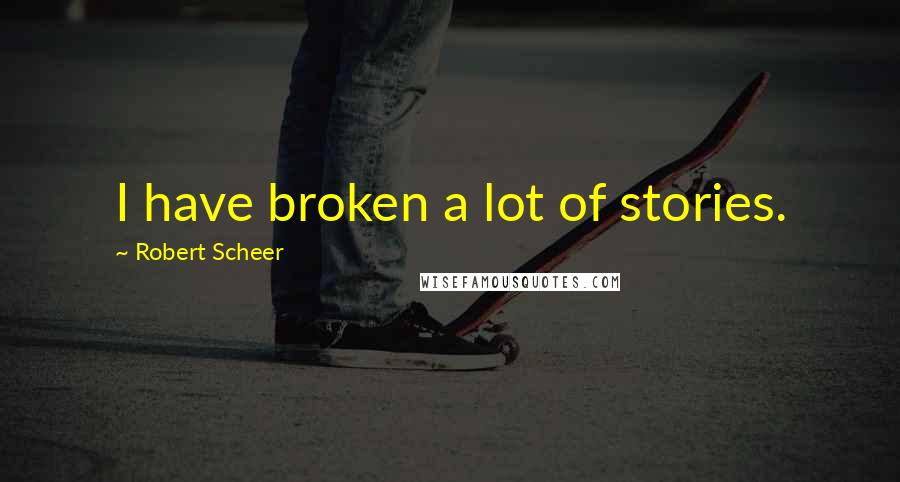 Robert Scheer Quotes: I have broken a lot of stories.