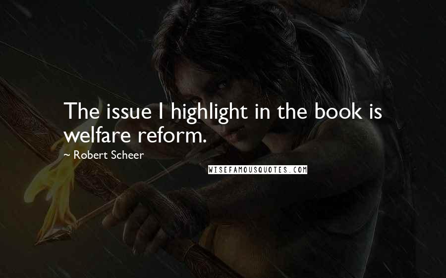 Robert Scheer Quotes: The issue I highlight in the book is welfare reform.