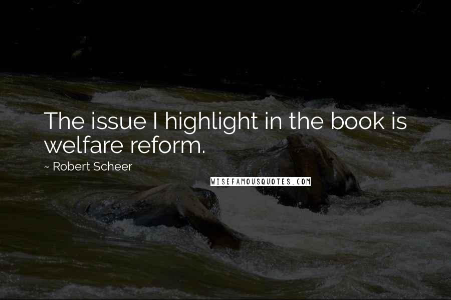 Robert Scheer Quotes: The issue I highlight in the book is welfare reform.
